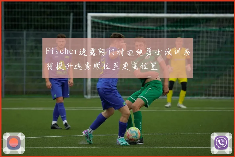 Fischer透露阿门特拒绝勇士试训或将提升选秀顺位至更高位置
