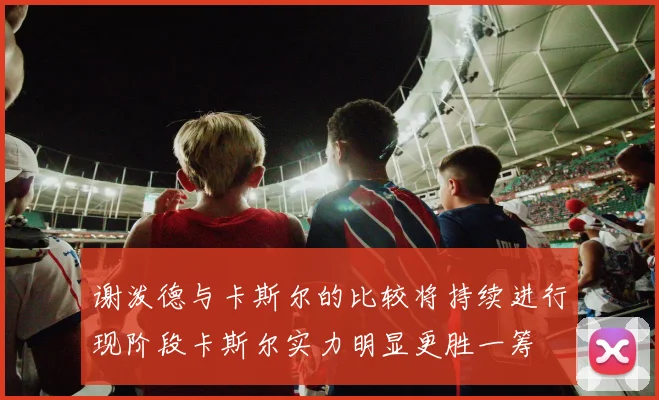 谢泼德与卡斯尔的比较将持续进行现阶段卡斯尔实力明显更胜一筹