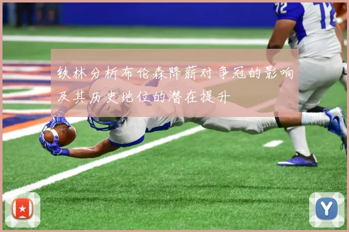 铁林分析布伦森降薪对争冠的影响及其历史地位的潜在提升