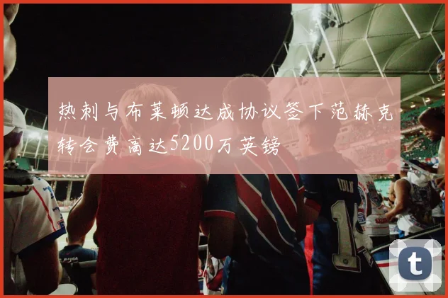 热刺与布莱顿达成协议签下范赫克转会费高达5200万英镑
