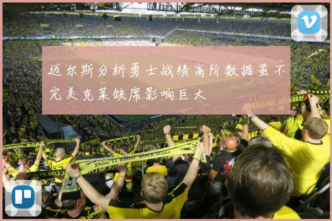 迈尔斯分析勇士战绩高阶数据虽不完美克莱缺席影响巨大