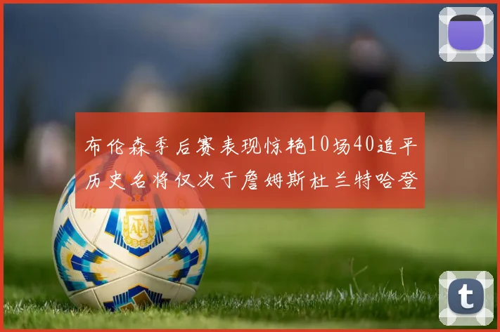 布伦森季后赛表现惊艳10场40追平历史名将仅次于詹姆斯杜兰特哈登