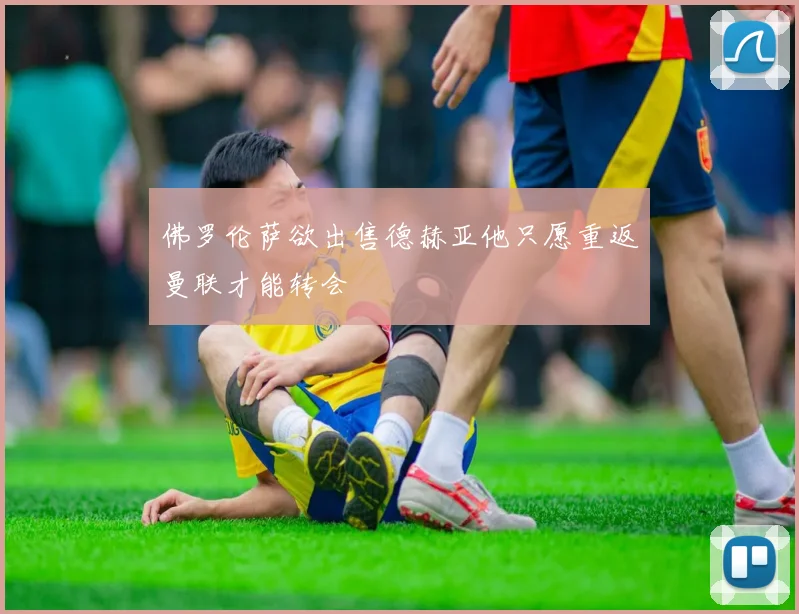 佛罗伦萨欲出售德赫亚他只愿重返曼联才能转会
