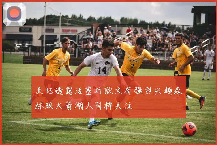 美记透露活塞对欧文有强烈兴趣森林狼火箭湖人同样关注