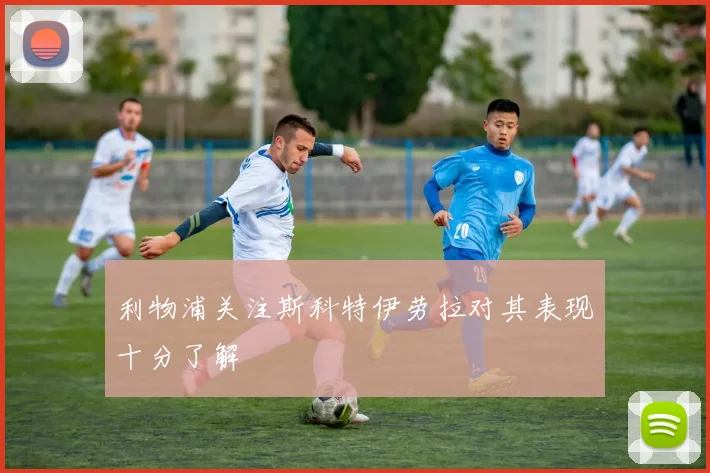 利物浦关注斯科特伊劳拉对其表现十分了解