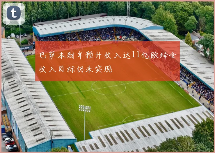 巴萨本财年预计收入达11亿欧转会收入目标仍未实现