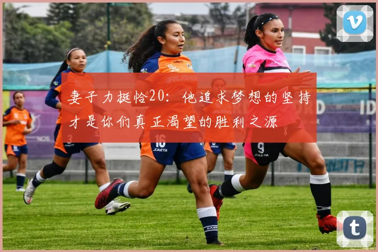 妻子力挺恰20：他追求梦想的坚持才是你们真正渴望的胜利之源