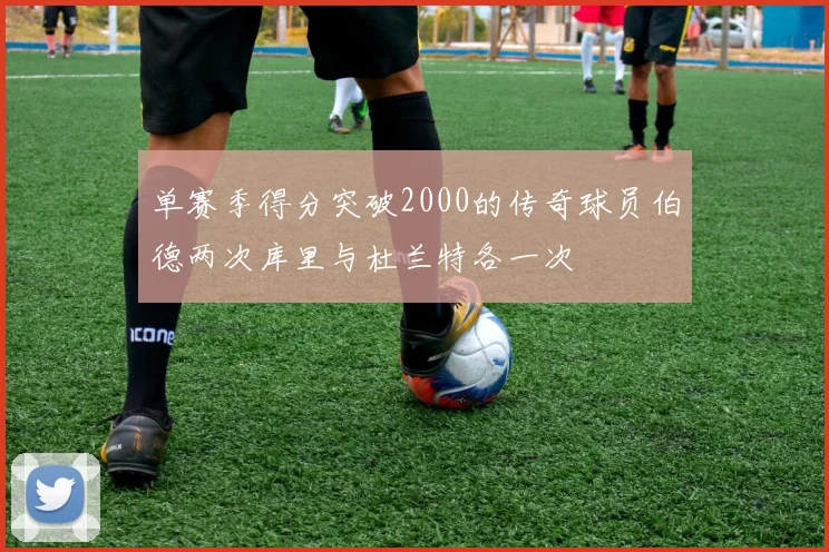 单赛季得分突破2000的传奇球员伯德两次库里与杜兰特各一次