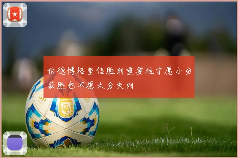 伦德博格坚信胜利重要性宁愿小分获胜也不愿大分失利