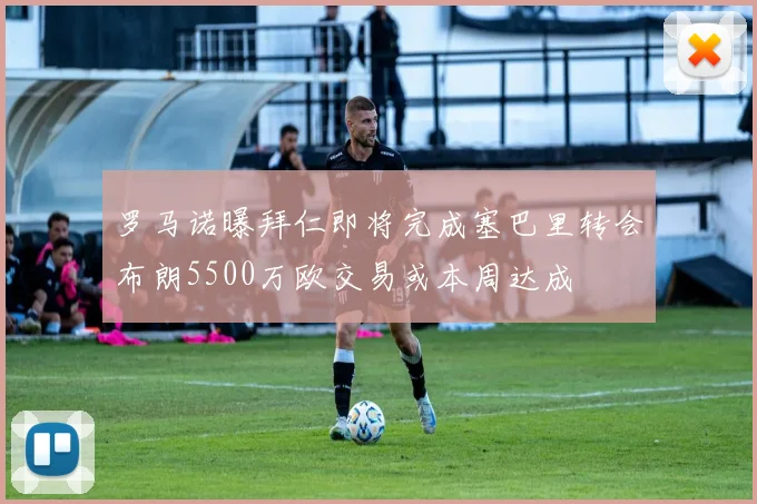 罗马诺曝拜仁即将完成塞巴里转会布朗5500万欧交易或本周达成