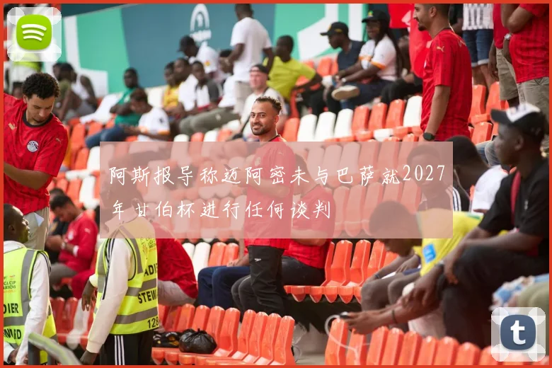 阿斯报导称迈阿密未与巴萨就2027年甘伯杯进行任何谈判