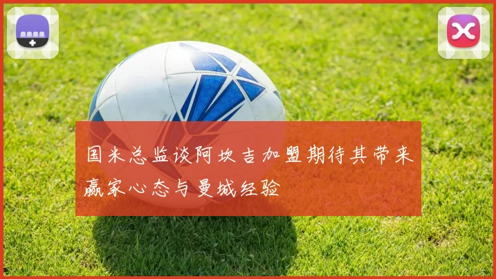 国米总监谈阿坎吉加盟期待其带来赢家心态与曼城经验