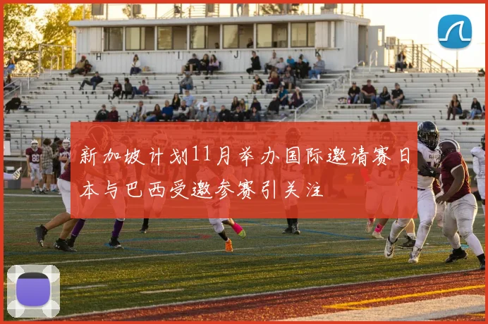 新加坡计划11月举办国际邀请赛日本与巴西受邀参赛引关注